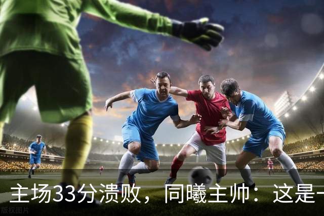 主场33分溃败，同曦主帅：这是一场没准备好的比赛